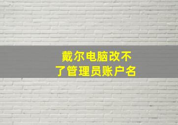 戴尔电脑改不了管理员账户名