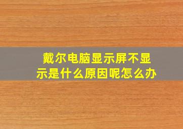 戴尔电脑显示屏不显示是什么原因呢怎么办