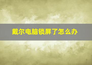 戴尔电脑锁屏了怎么办