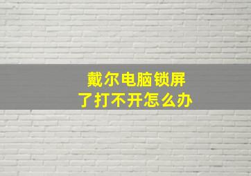 戴尔电脑锁屏了打不开怎么办