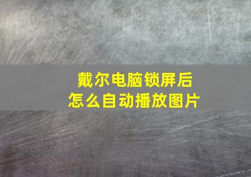 戴尔电脑锁屏后怎么自动播放图片