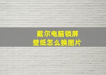 戴尔电脑锁屏壁纸怎么换图片