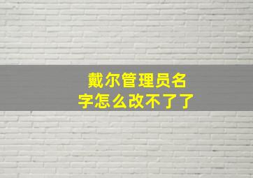 戴尔管理员名字怎么改不了了