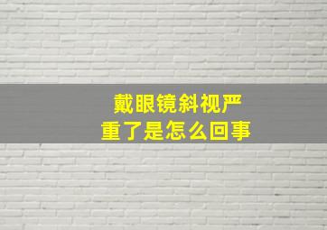 戴眼镜斜视严重了是怎么回事