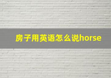 房子用英语怎么说horse