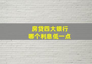 房贷四大银行哪个利息低一点