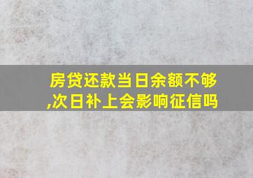 房贷还款当日余额不够,次日补上会影响征信吗