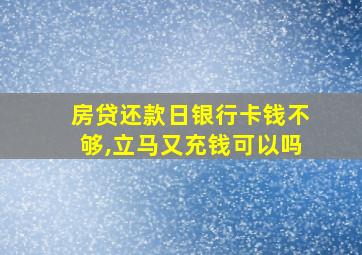 房贷还款日银行卡钱不够,立马又充钱可以吗