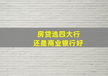 房贷选四大行还是商业银行好