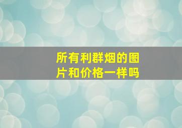 所有利群烟的图片和价格一样吗