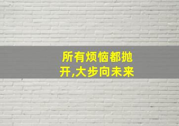 所有烦恼都抛开,大步向未来