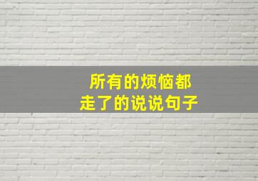 所有的烦恼都走了的说说句子