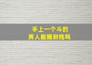 手上一个斗的男人能赚到钱吗