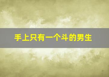 手上只有一个斗的男生