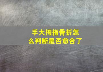 手大拇指骨折怎么判断是否愈合了