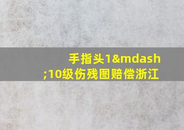 手指头1—10级伤残图赔偿浙江