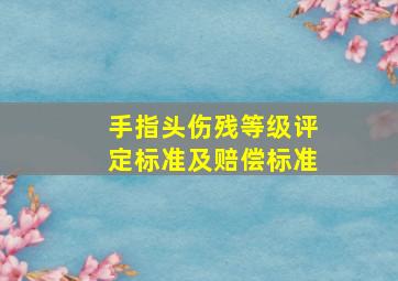 手指头伤残等级评定标准及赔偿标准