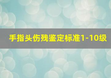 手指头伤残鉴定标准1-10级