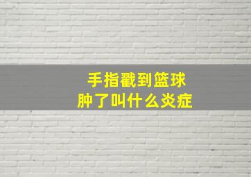 手指戳到篮球肿了叫什么炎症