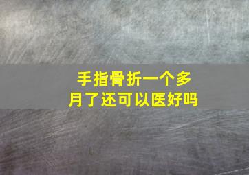 手指骨折一个多月了还可以医好吗