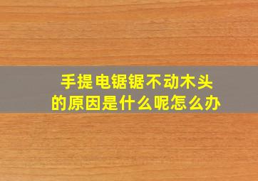 手提电锯锯不动木头的原因是什么呢怎么办