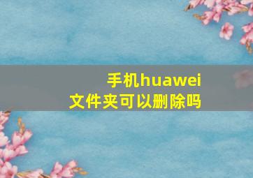 手机huawei文件夹可以删除吗