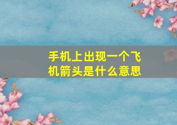 手机上出现一个飞机箭头是什么意思