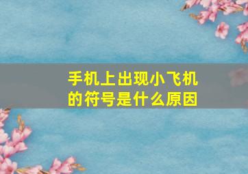 手机上出现小飞机的符号是什么原因