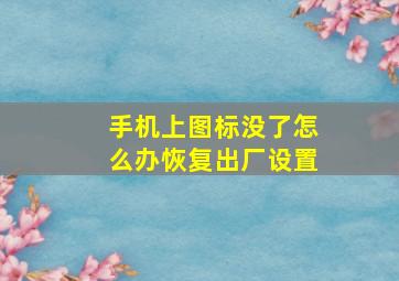 手机上图标没了怎么办恢复出厂设置