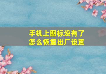 手机上图标没有了怎么恢复出厂设置