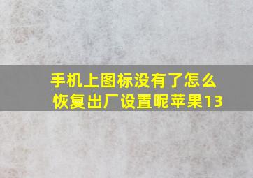 手机上图标没有了怎么恢复出厂设置呢苹果13