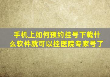 手机上如何预约挂号下载什么软件就可以挂医院专家号了