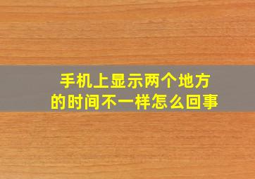 手机上显示两个地方的时间不一样怎么回事