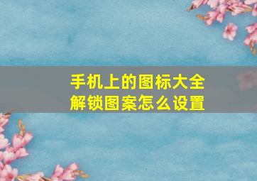 手机上的图标大全解锁图案怎么设置