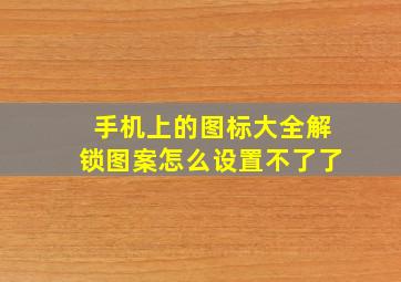 手机上的图标大全解锁图案怎么设置不了了