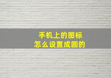 手机上的图标怎么设置成圆的