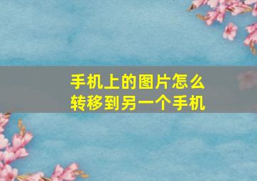 手机上的图片怎么转移到另一个手机