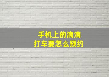 手机上的滴滴打车要怎么预约