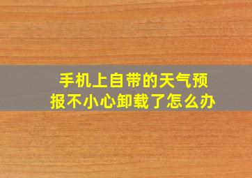 手机上自带的天气预报不小心卸载了怎么办