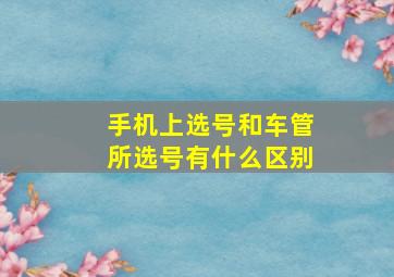 手机上选号和车管所选号有什么区别