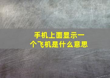 手机上面显示一个飞机是什么意思