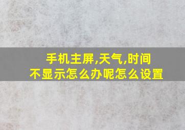 手机主屏,天气,时间不显示怎么办呢怎么设置