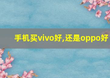 手机买vivo好,还是oppo好