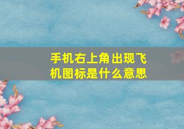 手机右上角出现飞机图标是什么意思