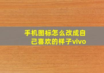 手机图标怎么改成自己喜欢的样子vivo