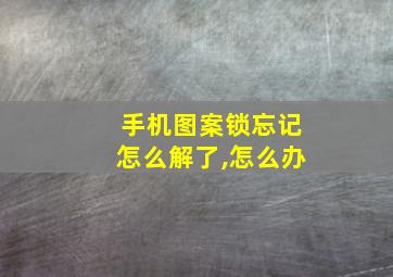 手机图案锁忘记怎么解了,怎么办