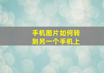 手机图片如何转到另一个手机上