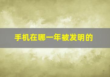 手机在哪一年被发明的