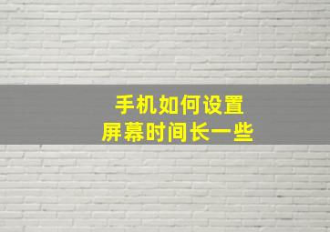 手机如何设置屏幕时间长一些