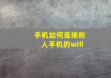 手机如何连接别人手机的wifi